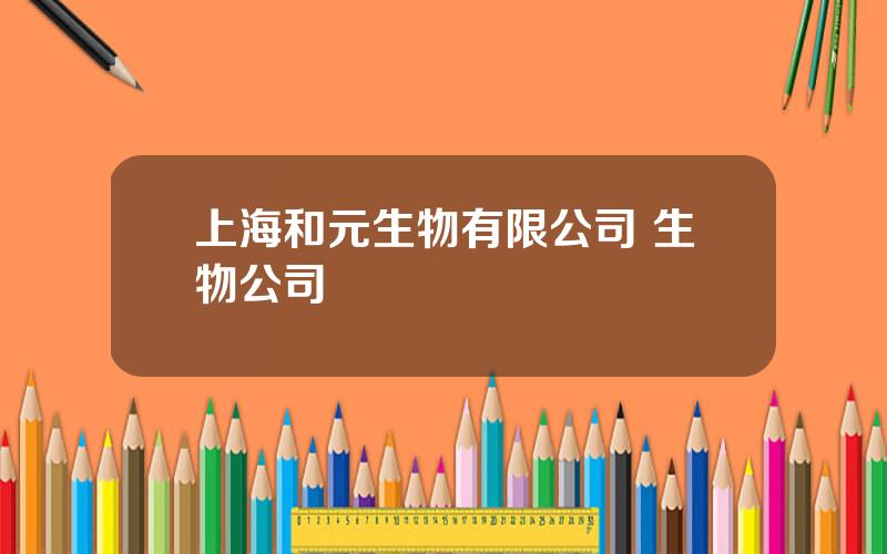 上海和元生物有限公司 生物公司
